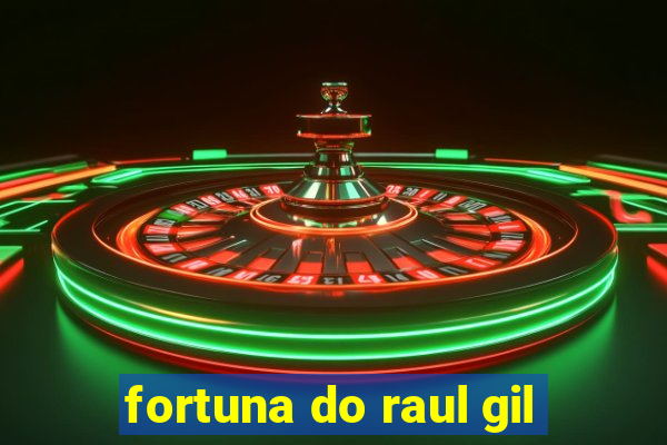 fortuna do raul gil